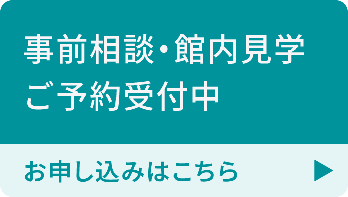 事前相談・館内見学ご予約受付中